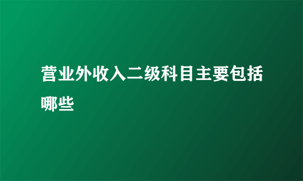 营业外收入二级科目主要包括哪些