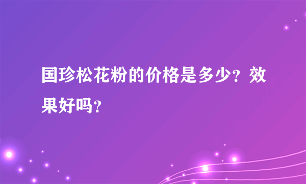 国珍松花粉的价格是多少？效果好吗？