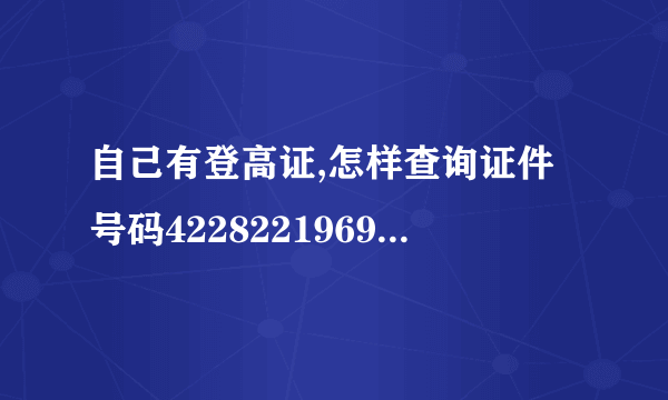 自己有登高证,怎样查询证件号码422822196909041533?