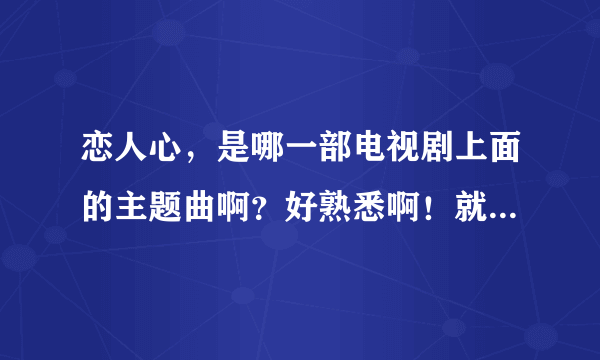 恋人心，是哪一部电视剧上面的主题曲啊？好熟悉啊！就是想不起来！！！