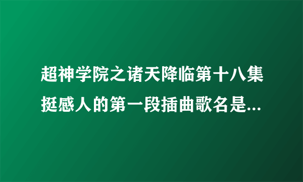 超神学院之诸天降临第十八集挺感人的第一段插曲歌名是什么 歌词里有，期待勿空，思念勿空