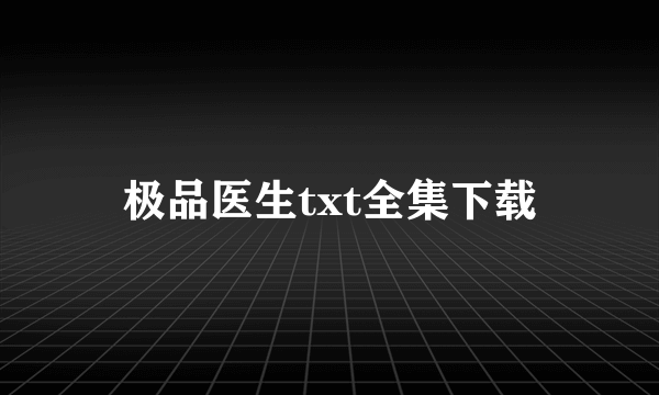 极品医生txt全集下载