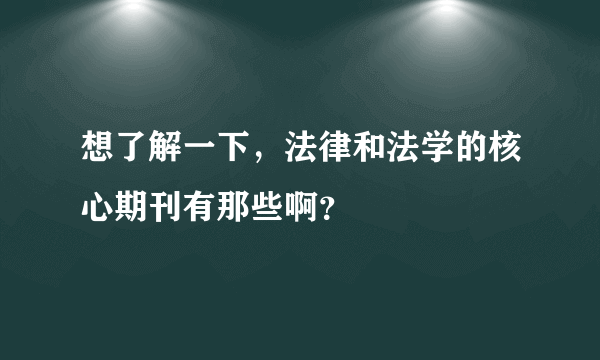 想了解一下，法律和法学的核心期刊有那些啊？