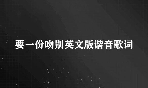 要一份吻别英文版谐音歌词