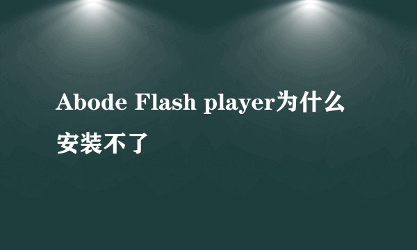 Abode Flash player为什么安装不了