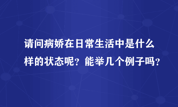 请问病娇在日常生活中是什么样的状态呢？能举几个例子吗？