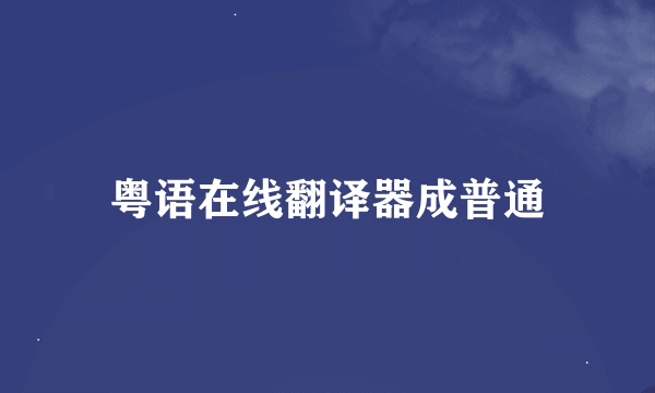 粤语在线翻译器成普通