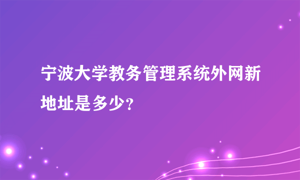 宁波大学教务管理系统外网新地址是多少？