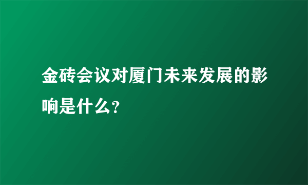 金砖会议对厦门未来发展的影响是什么？