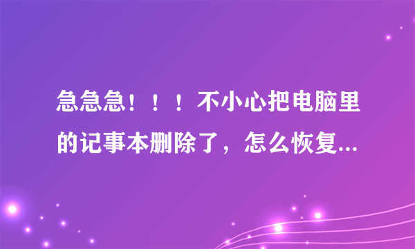 急急急！！！不小心把电脑里的记事本删除了，怎么恢复数据啊？？？请高手来啊 ，给高分