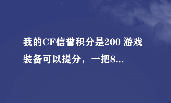 我的CF信誉积分是200 游戏装备可以提分，一把888的神器会给多少信誉积分？