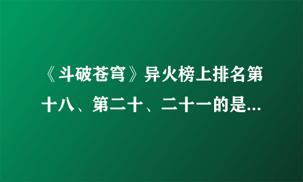 《斗破苍穹》异火榜上排名第十八、第二十、二十一的是什么啊？