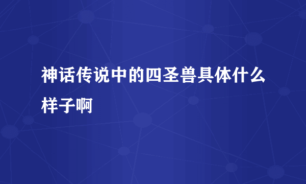 神话传说中的四圣兽具体什么样子啊