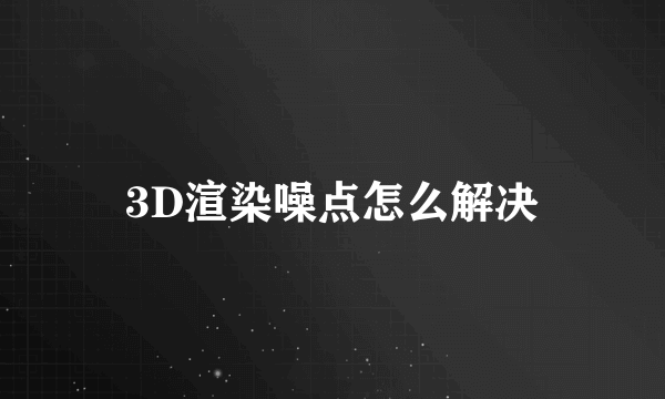 3D渲染噪点怎么解决