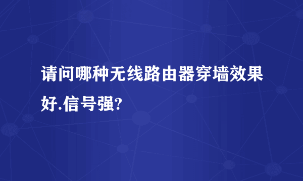 请问哪种无线路由器穿墙效果好.信号强?