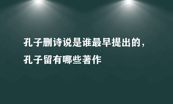 孔子删诗说是谁最早提出的，孔子留有哪些著作