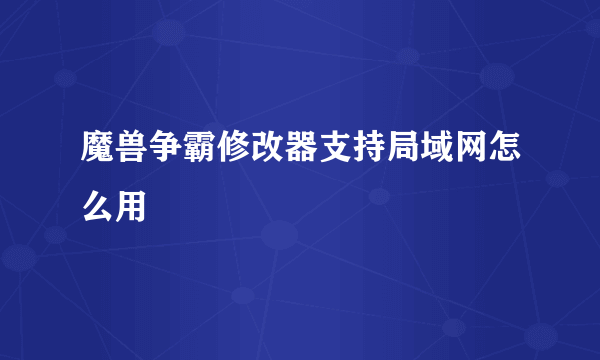 魔兽争霸修改器支持局域网怎么用