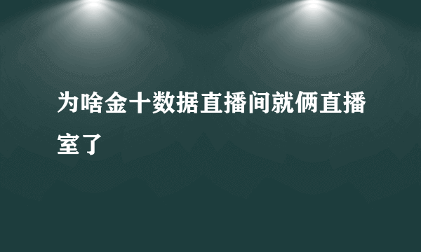 为啥金十数据直播间就俩直播室了