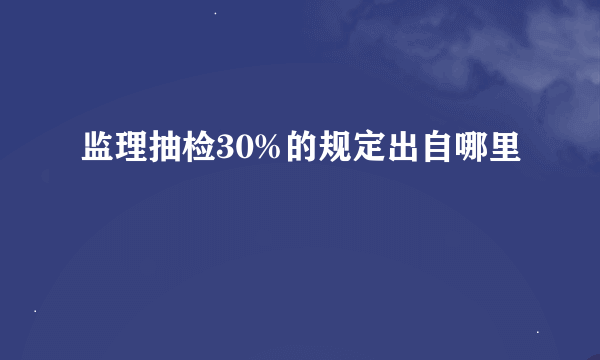 监理抽检30%的规定出自哪里