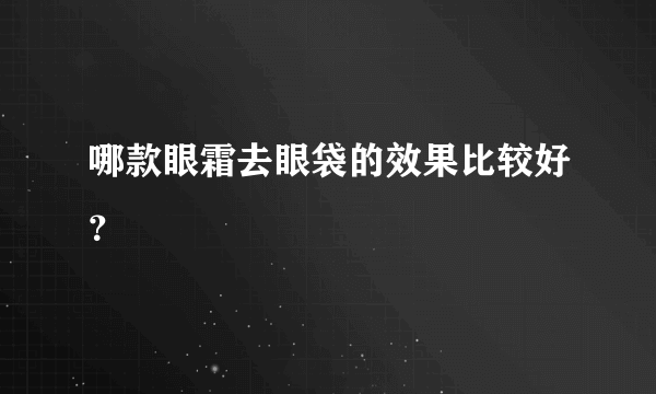 哪款眼霜去眼袋的效果比较好？