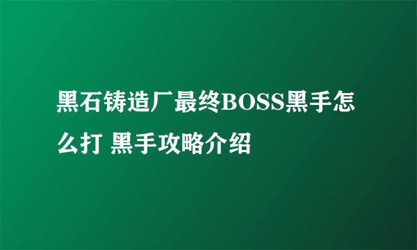 黑石铸造厂最终BOSS黑手怎么打 黑手攻略介绍