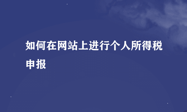 如何在网站上进行个人所得税申报