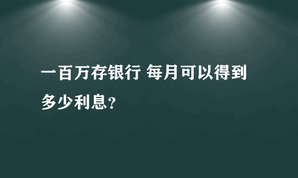 一百万存银行 每月可以得到多少利息？