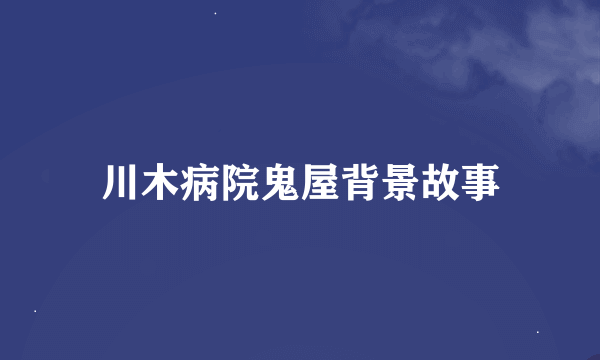 川木病院鬼屋背景故事