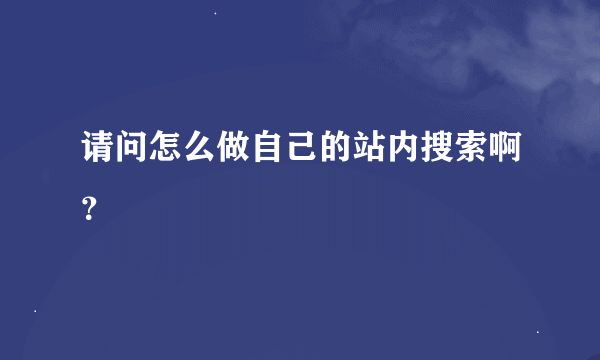 请问怎么做自己的站内搜索啊？