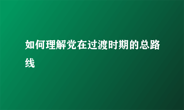 如何理解党在过渡时期的总路线