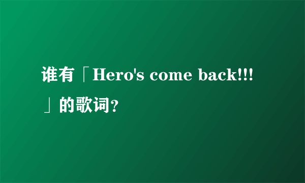 谁有「Hero's come back!!!」的歌词？