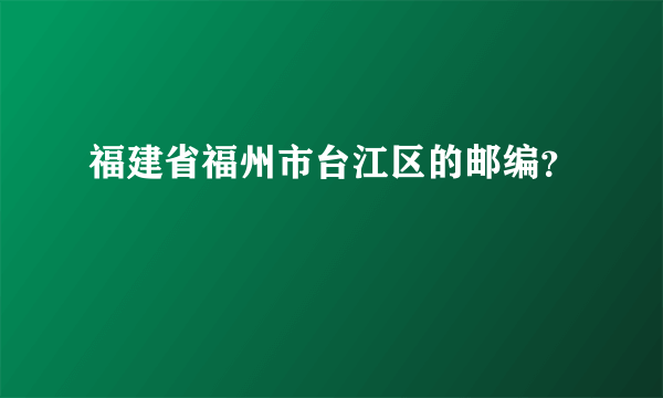 福建省福州市台江区的邮编？