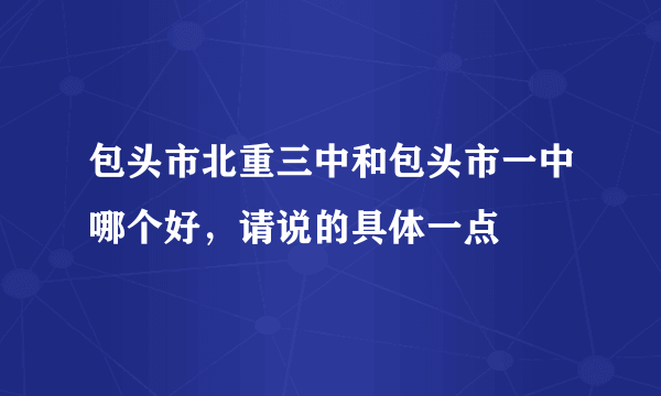 包头市北重三中和包头市一中哪个好，请说的具体一点