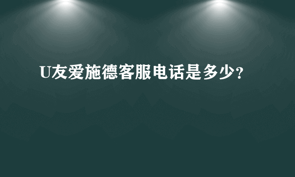 U友爱施德客服电话是多少？