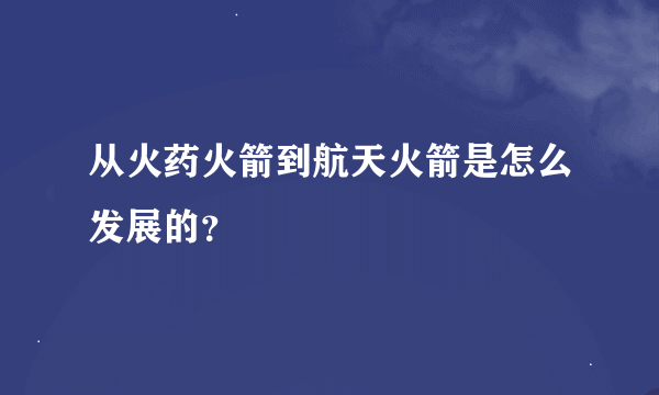 从火药火箭到航天火箭是怎么发展的？