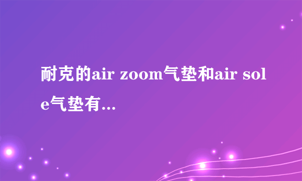 耐克的air zoom气垫和air sole气垫有什么区别呀？