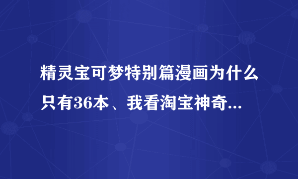 精灵宝可梦特别篇漫画为什么只有36本、我看淘宝神奇宝贝特别篇都有42