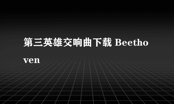 第三英雄交响曲下载 Beethoven