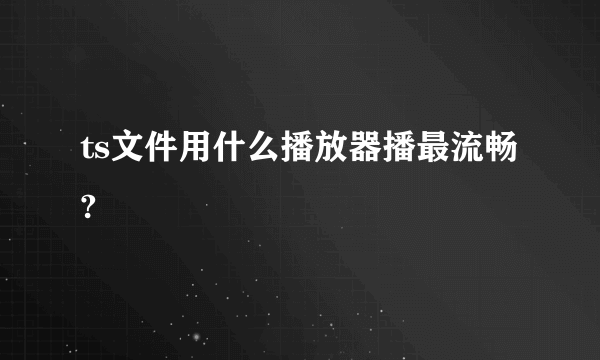 ts文件用什么播放器播最流畅?