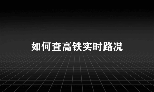 如何查高铁实时路况