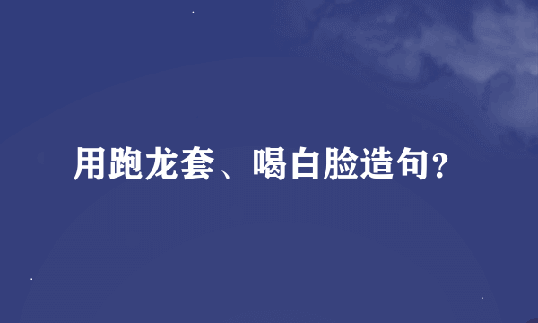 用跑龙套、喝白脸造句？