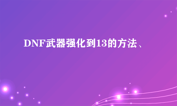 DNF武器强化到13的方法、