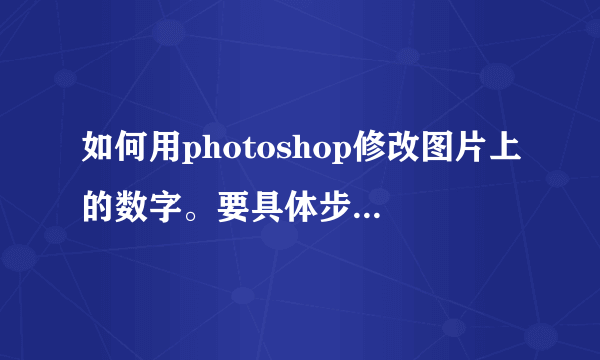 如何用photoshop修改图片上的数字。要具体步骤。谢谢