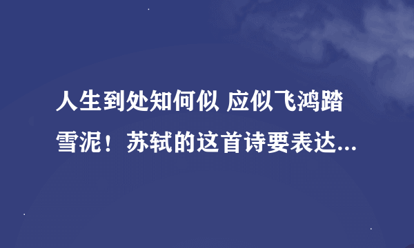 人生到处知何似 应似飞鸿踏雪泥！苏轼的这首诗要表达的是一种什么人生态度啊?不是要解释意思