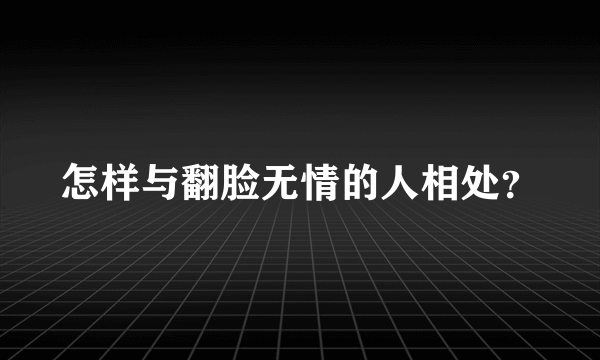 怎样与翻脸无情的人相处？