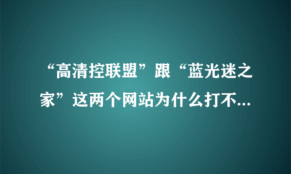 “高清控联盟”跟“蓝光迷之家”这两个网站为什么打不开了？有人知道这是什么原因吗？