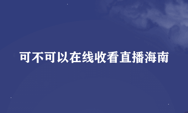 可不可以在线收看直播海南