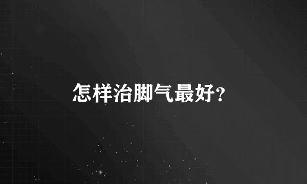 怎样治脚气最好？