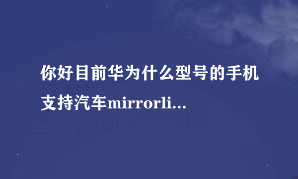 你好目前华为什么型号的手机支持汽车mirrorlink功能