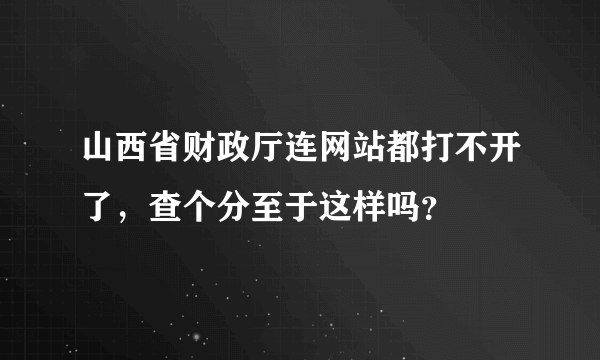 山西省财政厅连网站都打不开了，查个分至于这样吗？